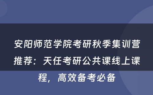 安阳师范学院考研秋季集训营推荐：天任考研公共课线上课程，高效备考必备