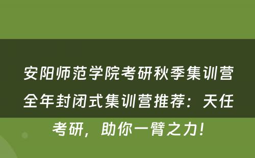 安阳师范学院考研秋季集训营全年封闭式集训营推荐：天任考研，助你一臂之力！