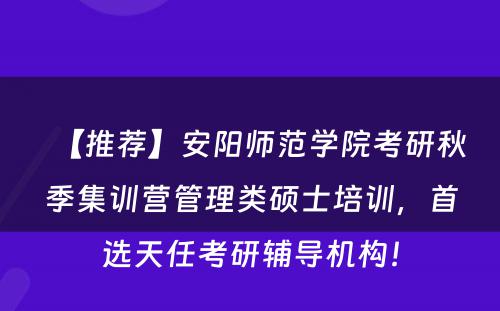 【推荐】安阳师范学院考研秋季集训营管理类硕士培训，首选天任考研辅导机构！