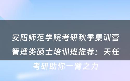 安阳师范学院考研秋季集训营管理类硕士培训班推荐：天任考研助你一臂之力