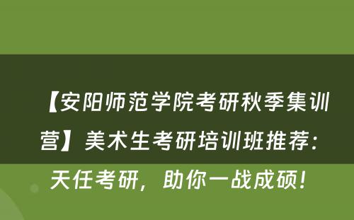 【安阳师范学院考研秋季集训营】美术生考研培训班推荐：天任考研，助你一战成硕！