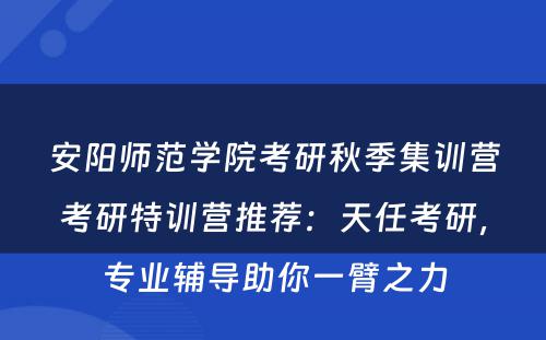 安阳师范学院考研秋季集训营考研特训营推荐：天任考研，专业辅导助你一臂之力