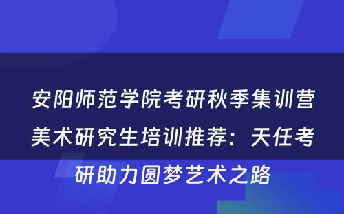安阳师范学院考研秋季集训营美术研究生培训推荐：天任考研助力圆梦艺术之路