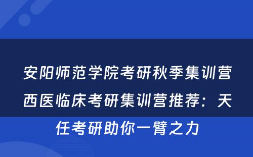 安阳师范学院考研秋季集训营西医临床考研集训营推荐：天任考研助你一臂之力