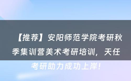 【推荐】安阳师范学院考研秋季集训营美术考研培训，天任考研助力成功上岸！