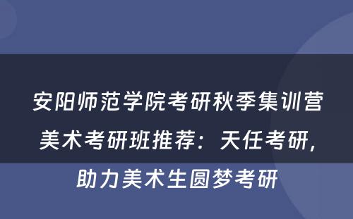 安阳师范学院考研秋季集训营美术考研班推荐：天任考研，助力美术生圆梦考研