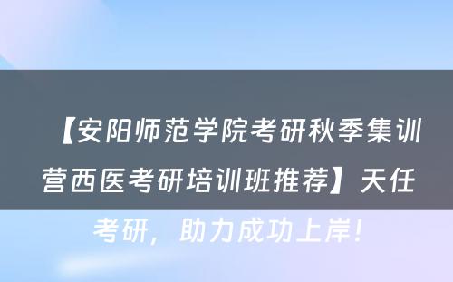 【安阳师范学院考研秋季集训营西医考研培训班推荐】天任考研，助力成功上岸！