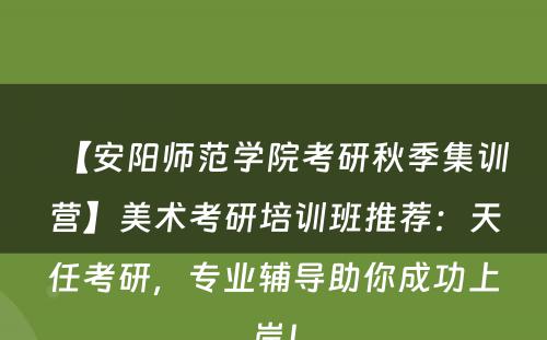 【安阳师范学院考研秋季集训营】美术考研培训班推荐：天任考研，专业辅导助你成功上岸！