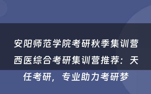 安阳师范学院考研秋季集训营西医综合考研集训营推荐：天任考研，专业助力考研梦