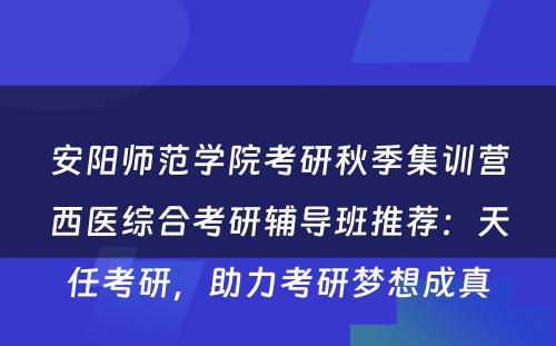 安阳师范学院考研秋季集训营西医综合考研辅导班推荐：天任考研，助力考研梦想成真