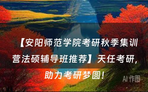 【安阳师范学院考研秋季集训营法硕辅导班推荐】天任考研，助力考研梦圆！