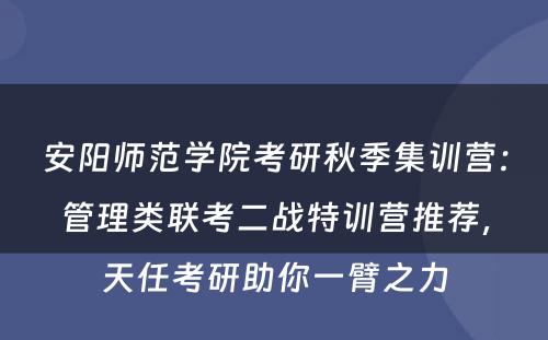 安阳师范学院考研秋季集训营：管理类联考二战特训营推荐，天任考研助你一臂之力