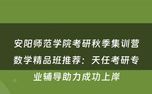安阳师范学院考研秋季集训营数学精品班推荐：天任考研专业辅导助力成功上岸