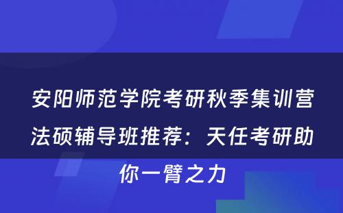 安阳师范学院考研秋季集训营法硕辅导班推荐：天任考研助你一臂之力