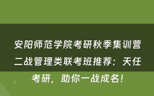 安阳师范学院考研秋季集训营二战管理类联考班推荐：天任考研，助你一战成名！