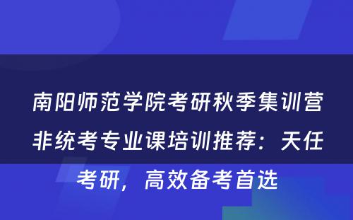 南阳师范学院考研秋季集训营非统考专业课培训推荐：天任考研，高效备考首选