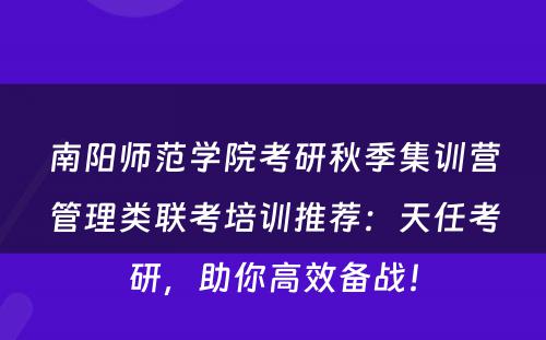 南阳师范学院考研秋季集训营管理类联考培训推荐：天任考研，助你高效备战！