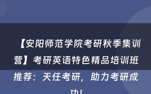 【安阳师范学院考研秋季集训营】考研英语特色精品培训班推荐：天任考研，助力考研成功！