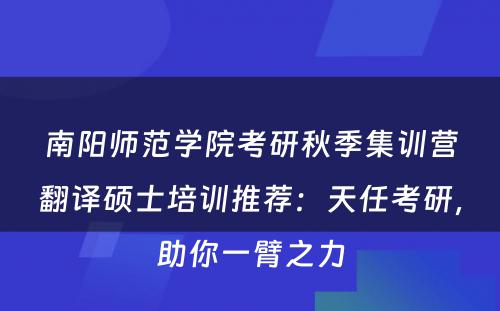 南阳师范学院考研秋季集训营翻译硕士培训推荐：天任考研，助你一臂之力