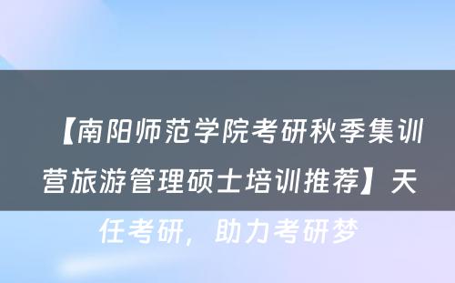 【南阳师范学院考研秋季集训营旅游管理硕士培训推荐】天任考研，助力考研梦