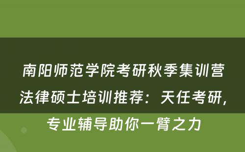 南阳师范学院考研秋季集训营法律硕士培训推荐：天任考研，专业辅导助你一臂之力