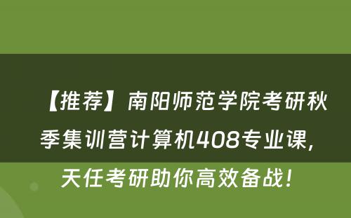【推荐】南阳师范学院考研秋季集训营计算机408专业课，天任考研助你高效备战！