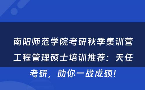 南阳师范学院考研秋季集训营工程管理硕士培训推荐：天任考研，助你一战成硕！