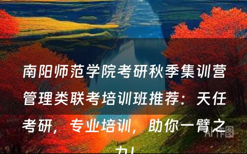 南阳师范学院考研秋季集训营管理类联考培训班推荐：天任考研，专业培训，助你一臂之力！