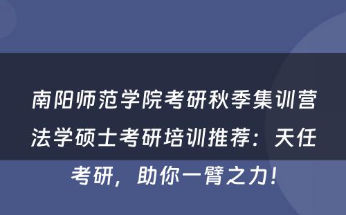 南阳师范学院考研秋季集训营法学硕士考研培训推荐：天任考研，助你一臂之力！