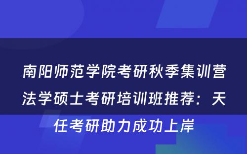 南阳师范学院考研秋季集训营法学硕士考研培训班推荐：天任考研助力成功上岸