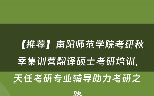 【推荐】南阳师范学院考研秋季集训营翻译硕士考研培训，天任考研专业辅导助力考研之路