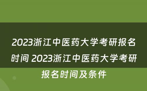 2023浙江中医药大学考研报名时间 2023浙江中医药大学考研报名时间及条件