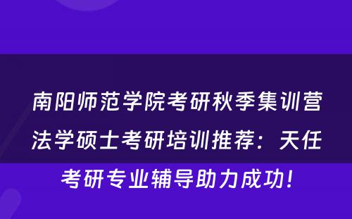 南阳师范学院考研秋季集训营法学硕士考研培训推荐：天任考研专业辅导助力成功！