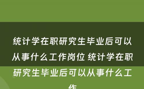 统计学在职研究生毕业后可以从事什么工作岗位 统计学在职研究生毕业后可以从事什么工作