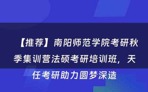 【推荐】南阳师范学院考研秋季集训营法硕考研培训班，天任考研助力圆梦深造
