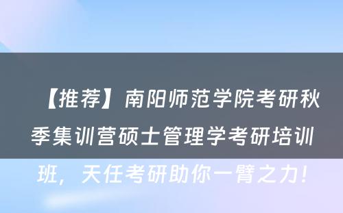 【推荐】南阳师范学院考研秋季集训营硕士管理学考研培训班，天任考研助你一臂之力！