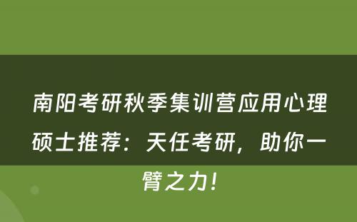南阳考研秋季集训营应用心理硕士推荐：天任考研，助你一臂之力！