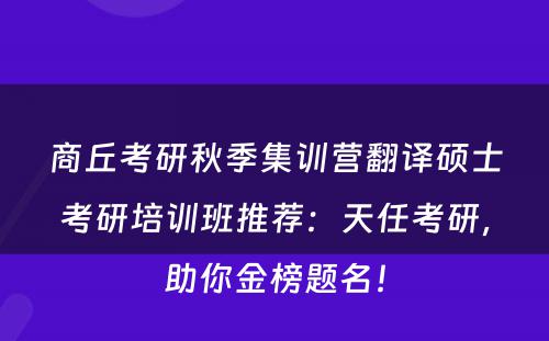 商丘考研秋季集训营翻译硕士考研培训班推荐：天任考研，助你金榜题名！