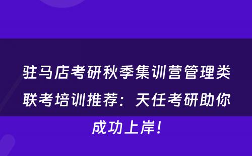 驻马店考研秋季集训营管理类联考培训推荐：天任考研助你成功上岸！