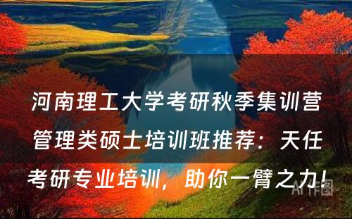 河南理工大学考研秋季集训营管理类硕士培训班推荐：天任考研专业培训，助你一臂之力！