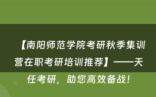【南阳师范学院考研秋季集训营在职考研培训推荐】——天任考研，助您高效备战！