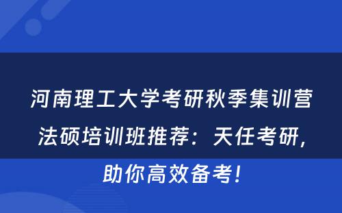 河南理工大学考研秋季集训营法硕培训班推荐：天任考研，助你高效备考！