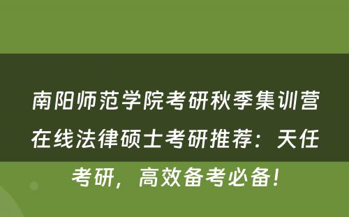 南阳师范学院考研秋季集训营在线法律硕士考研推荐：天任考研，高效备考必备！