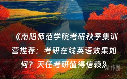 《南阳师范学院考研秋季集训营推荐：考研在线英语效果如何？天任考研值得信赖》