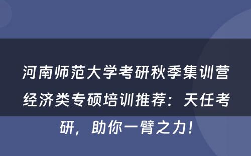 河南师范大学考研秋季集训营经济类专硕培训推荐：天任考研，助你一臂之力！