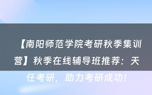 【南阳师范学院考研秋季集训营】秋季在线辅导班推荐：天任考研，助力考研成功！