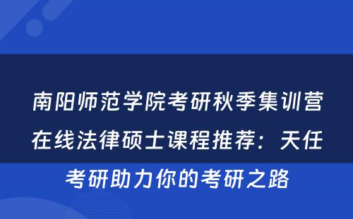 南阳师范学院考研秋季集训营在线法律硕士课程推荐：天任考研助力你的考研之路