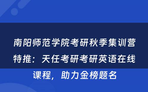 南阳师范学院考研秋季集训营特推：天任考研考研英语在线课程，助力金榜题名