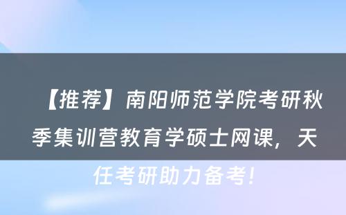 【推荐】南阳师范学院考研秋季集训营教育学硕士网课，天任考研助力备考！