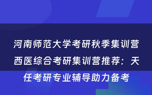 河南师范大学考研秋季集训营西医综合考研集训营推荐：天任考研专业辅导助力备考